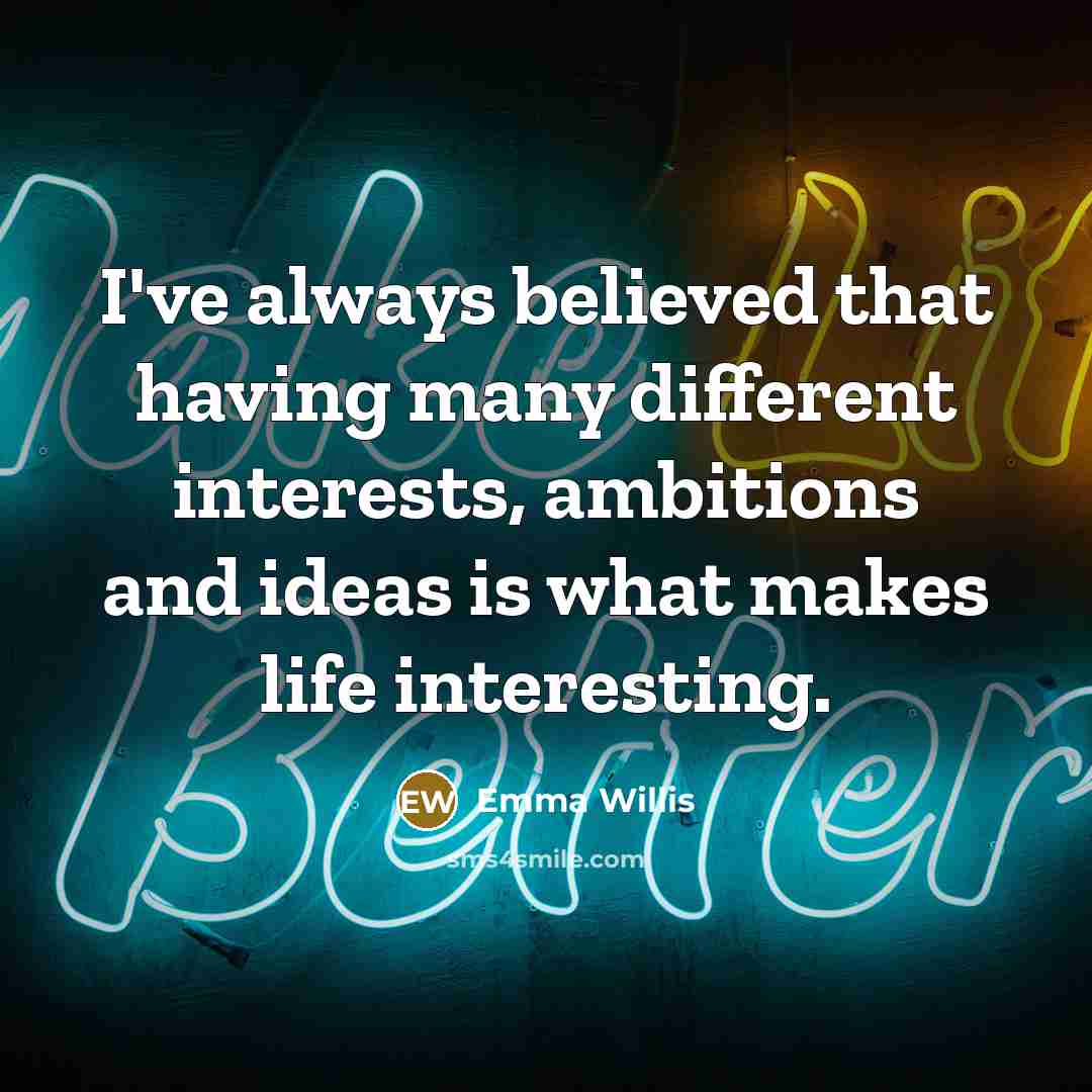 “I've always believed that having many different interests, ambitions and…” quote by Emma Willis