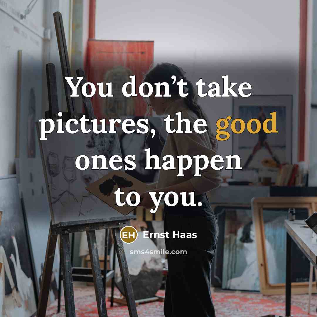 “You don’t take pictures, the good ones happen to you.…” quote by Ernst Haas