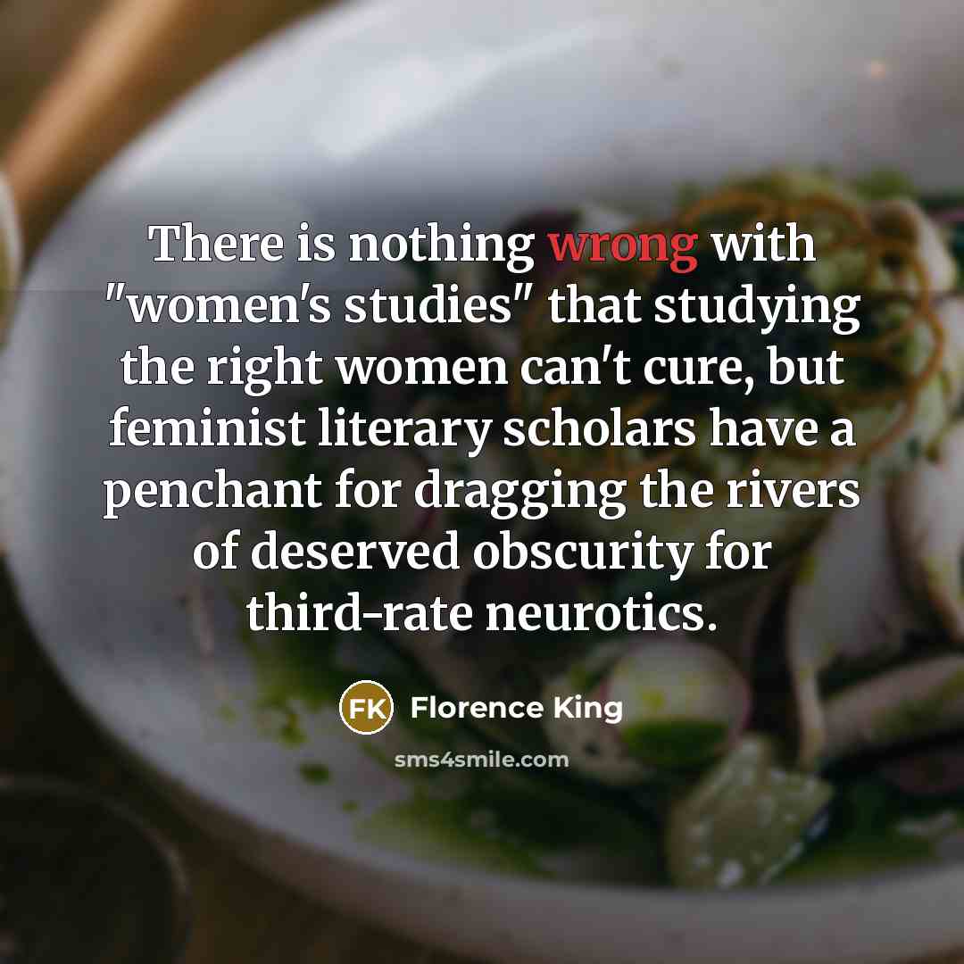 “There is nothing wrong with "women's studies" that studying the…” quote by Florence King