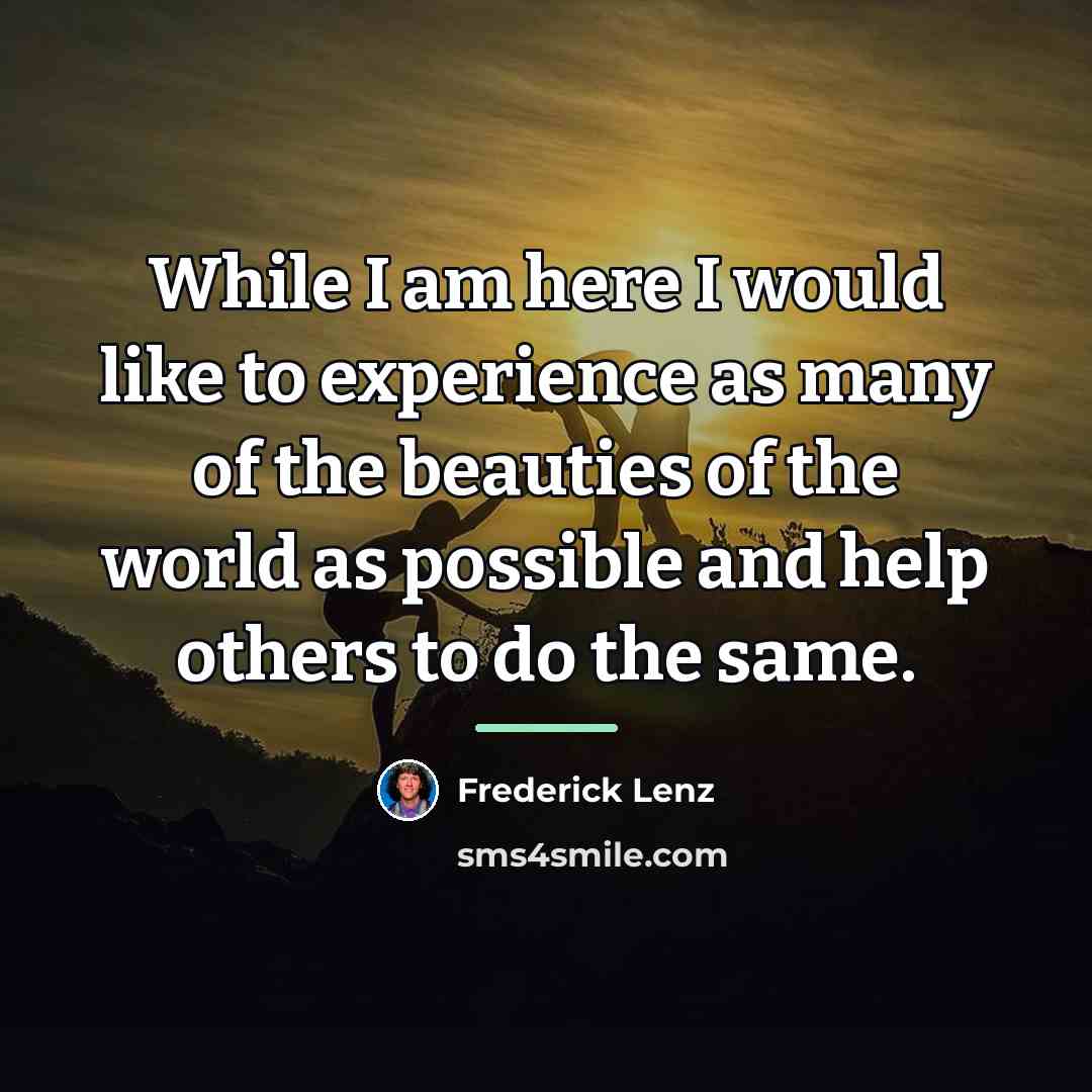 “While I am here I would like to experience as…” quote by Frederick Lenz
