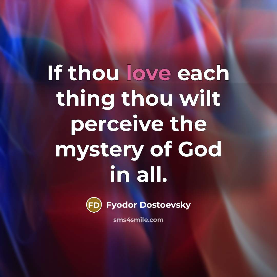 “If thou love each thing thou wilt perceive the mystery…” quote by Fyodor Dostoevsky