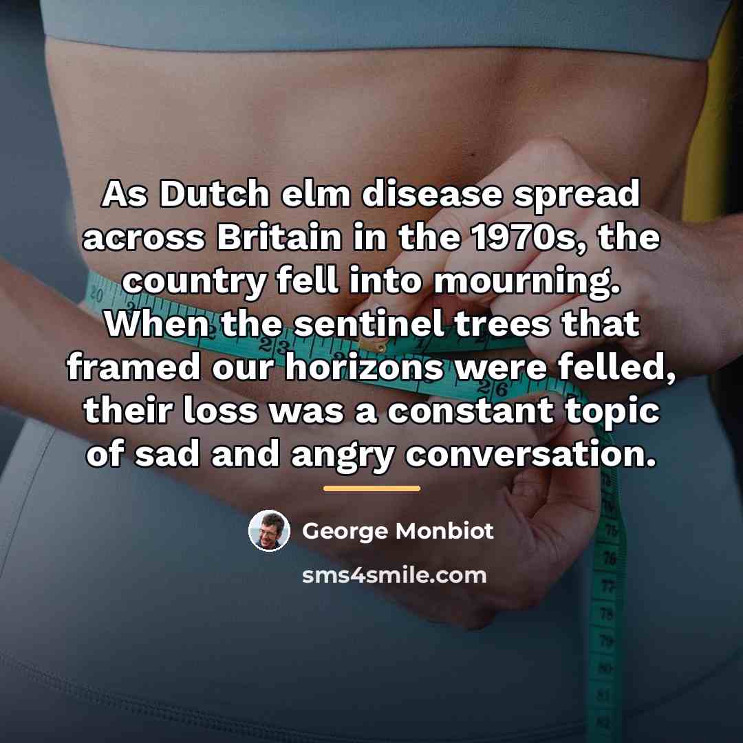 “As Dutch elm disease spread across Britain in the 1970s,…” quote by George Monbiot