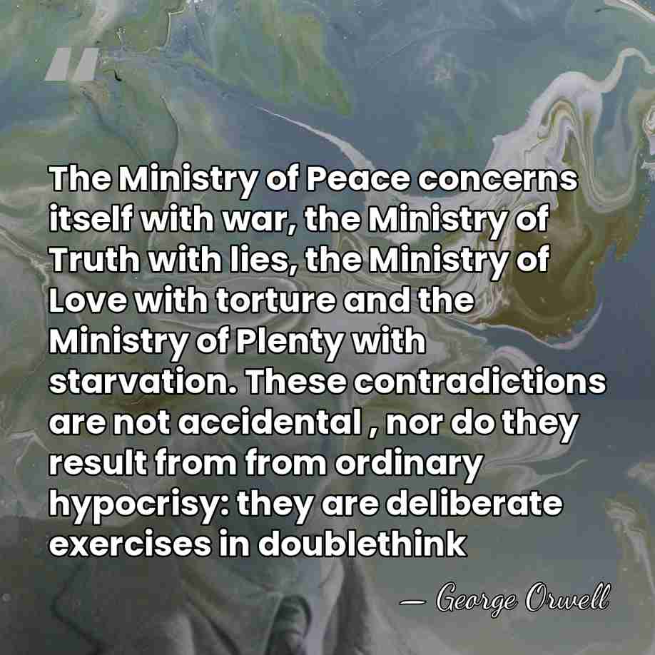 The Ministry of Peace concerns itself with war, the Ministry of Truth&hellip; - George Orwell