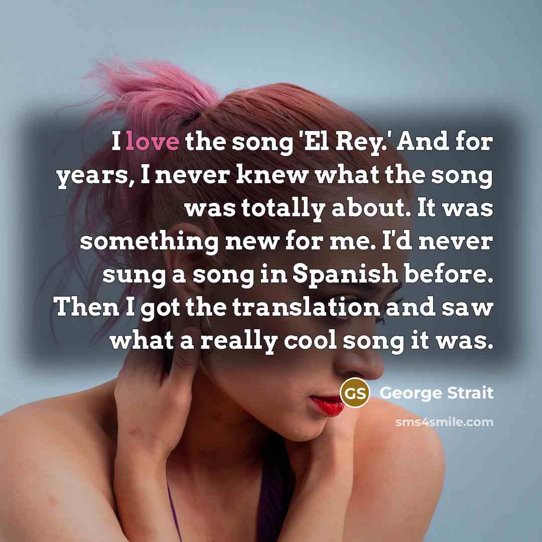 “I love the song 'El Rey.' And for years, I…” quote by George Strait