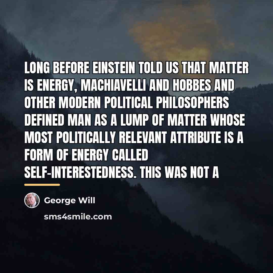 “Long before Einstein told us that matter is energy, Machiavelli…” quote by George Will