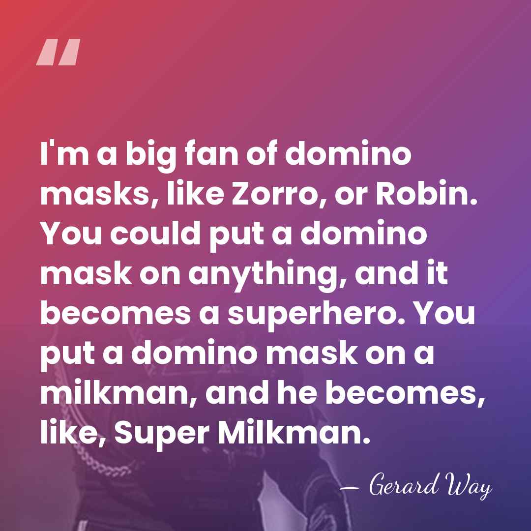 I'm a big fan of domino masks, like Zorro, or Robin. You&hellip; - Gerard Way