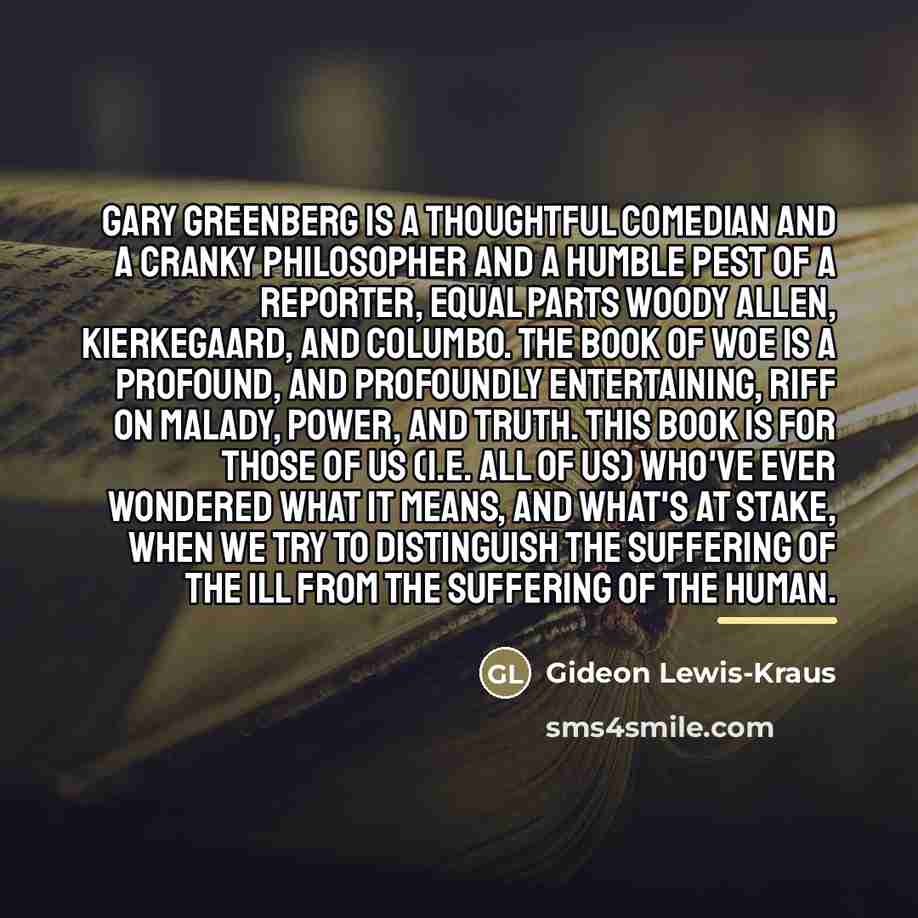 “Gary Greenberg is a thoughtful comedian and a cranky philosopher…” quote by Gideon Lewis-Kraus