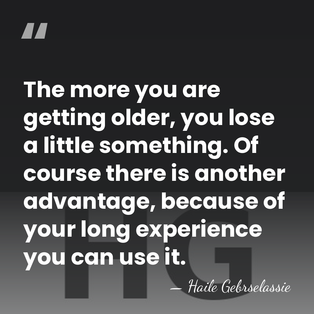 The more you are getting older, you lose a little something. Of&hellip; - Haile Gebrselassie