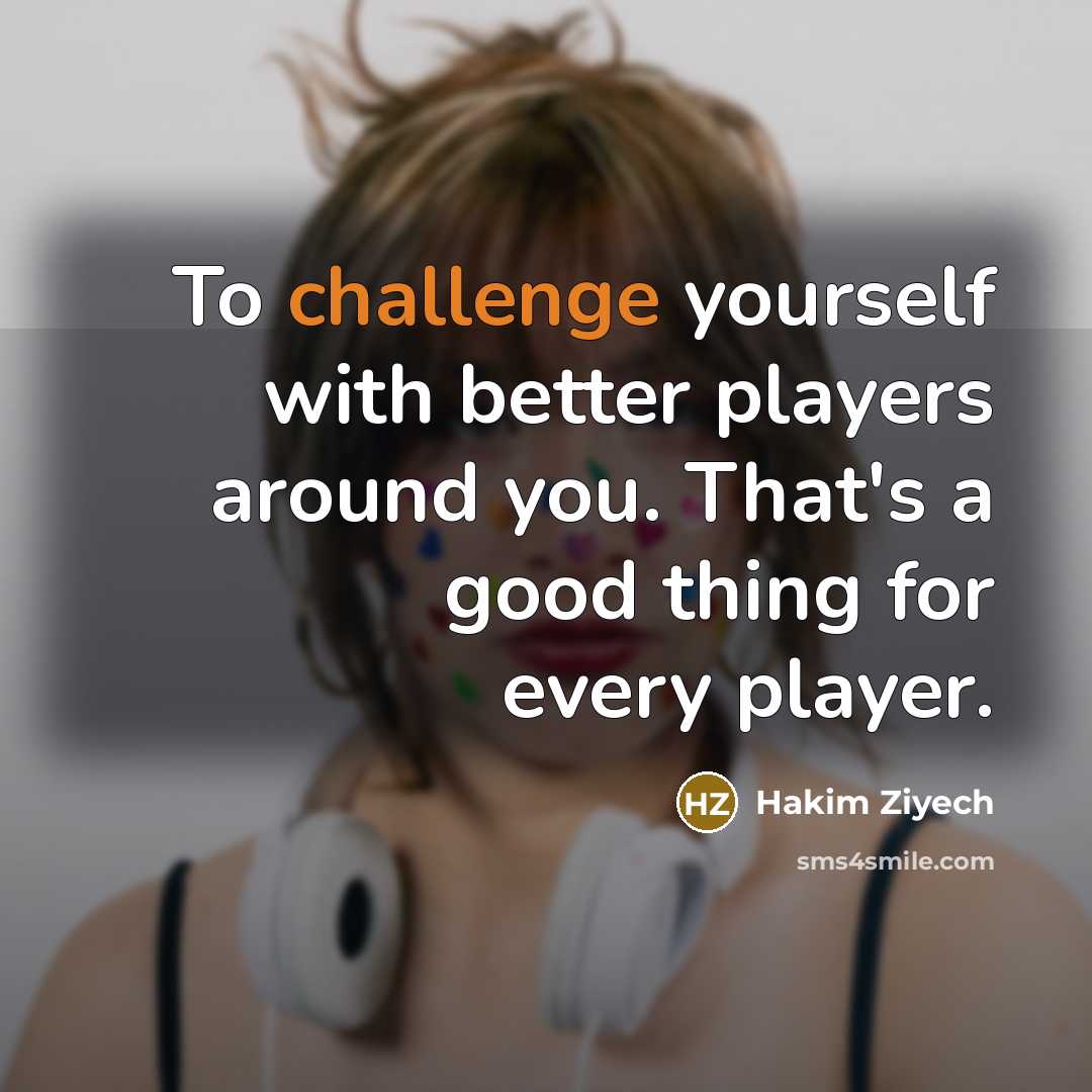 “To challenge yourself with better players around you. That's a…” quote by Hakim Ziyech