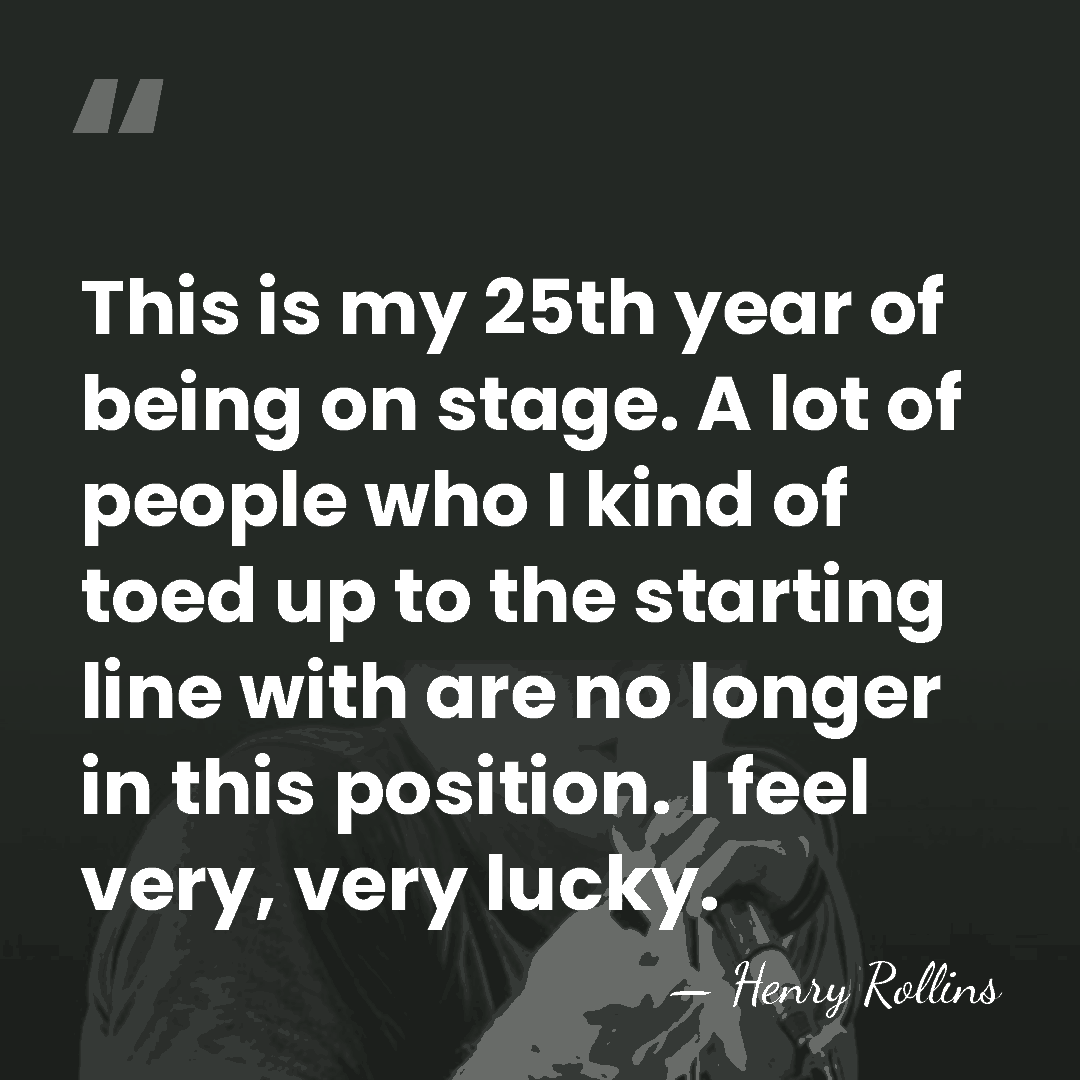 This is my 25th year of being on stage. A lot of&hellip; - Henry Rollins