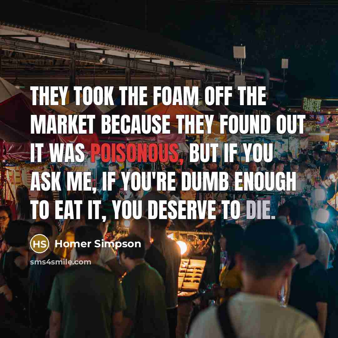“They took the foam off the market because they found…” quote by Homer Simpson