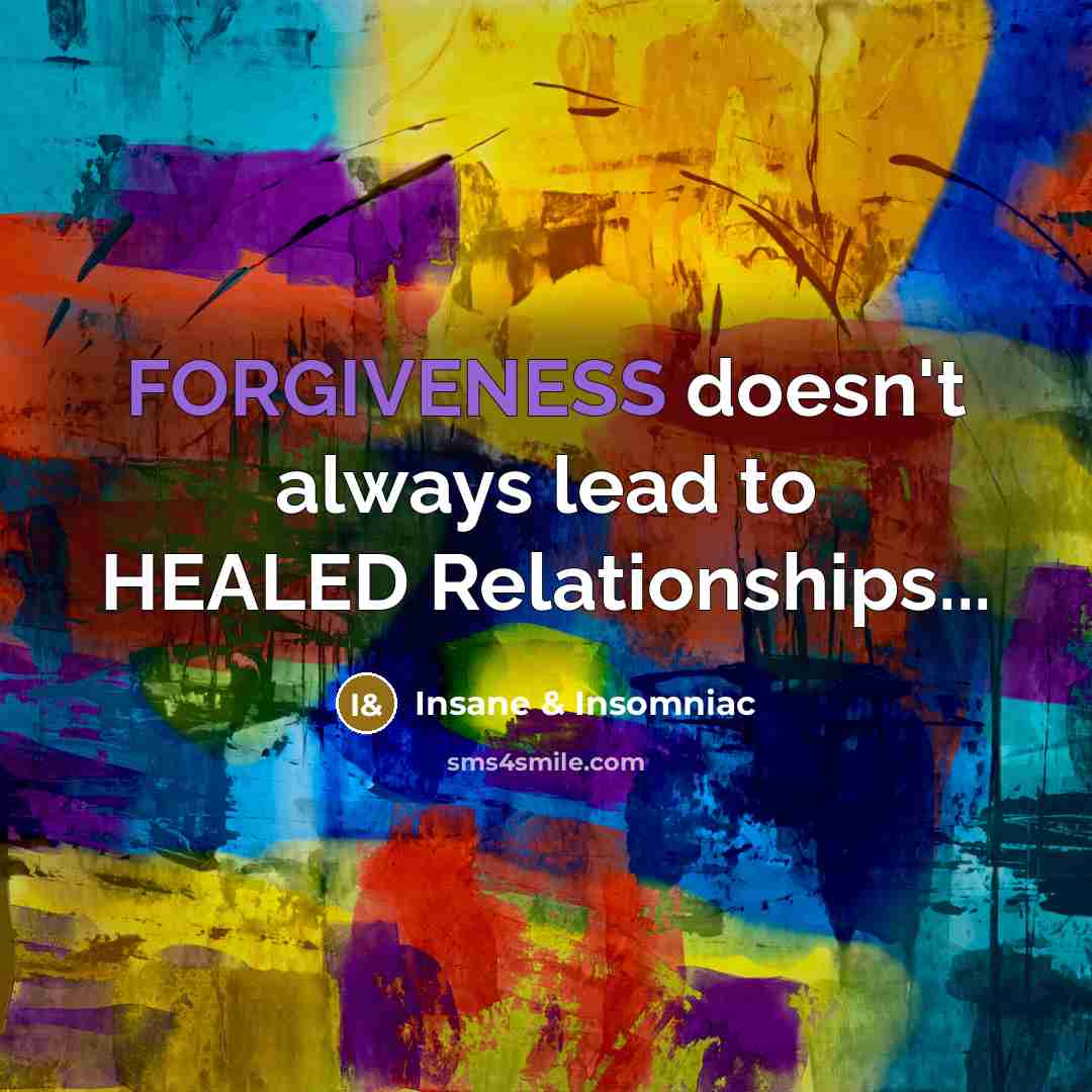 “FORGIVENESS doesn't always lead to HEALED Relationships...…” quote by Insane & Insomniac