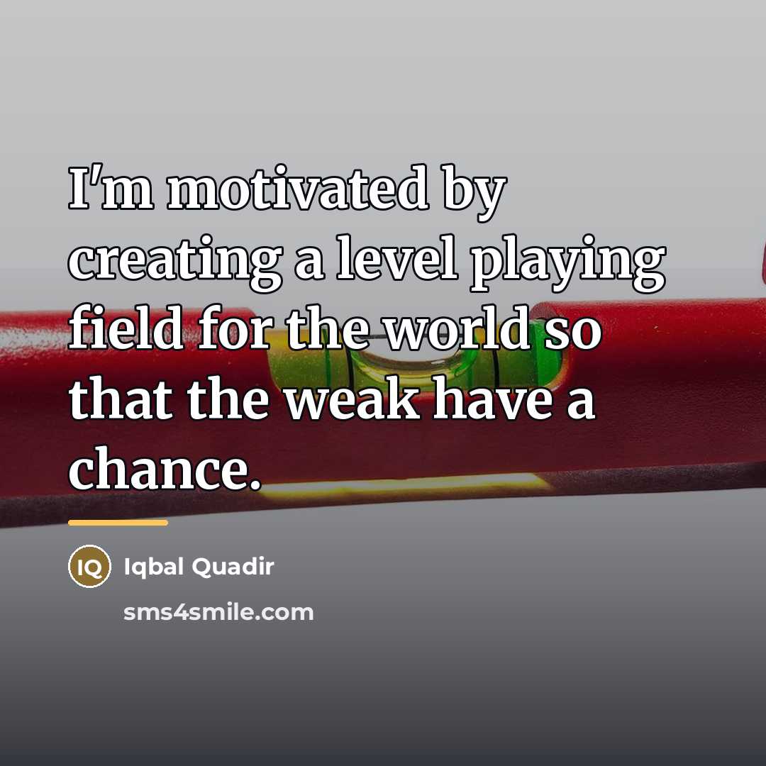 “I'm motivated by creating a level playing field for the…” quote by Iqbal Quadir