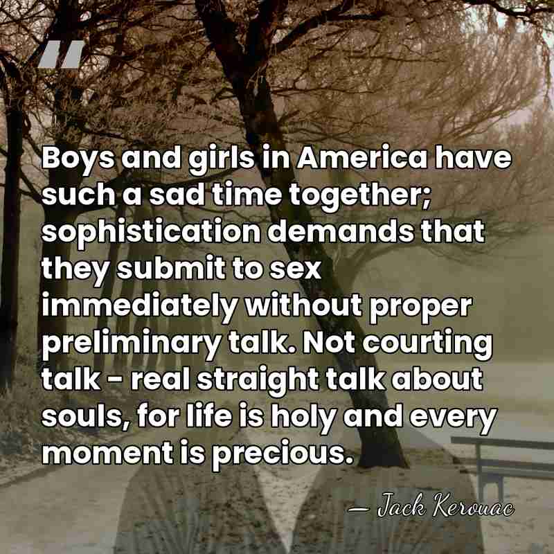 Boys and girls in America have such a sad time together; sophistication&hellip; - Jack Kerouac