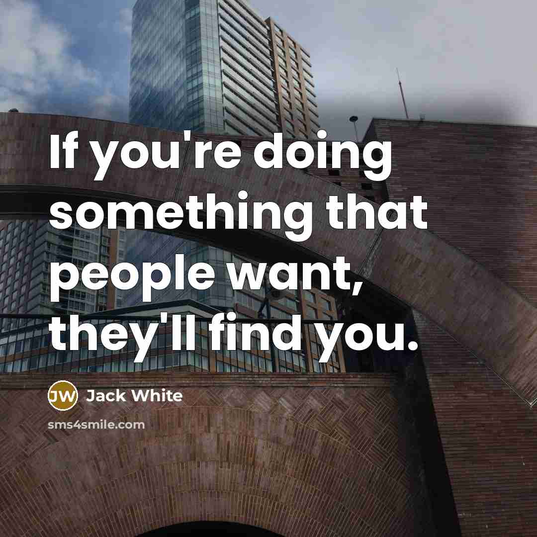“If you're doing something that people want, they'll find you.…” quote by Jack White