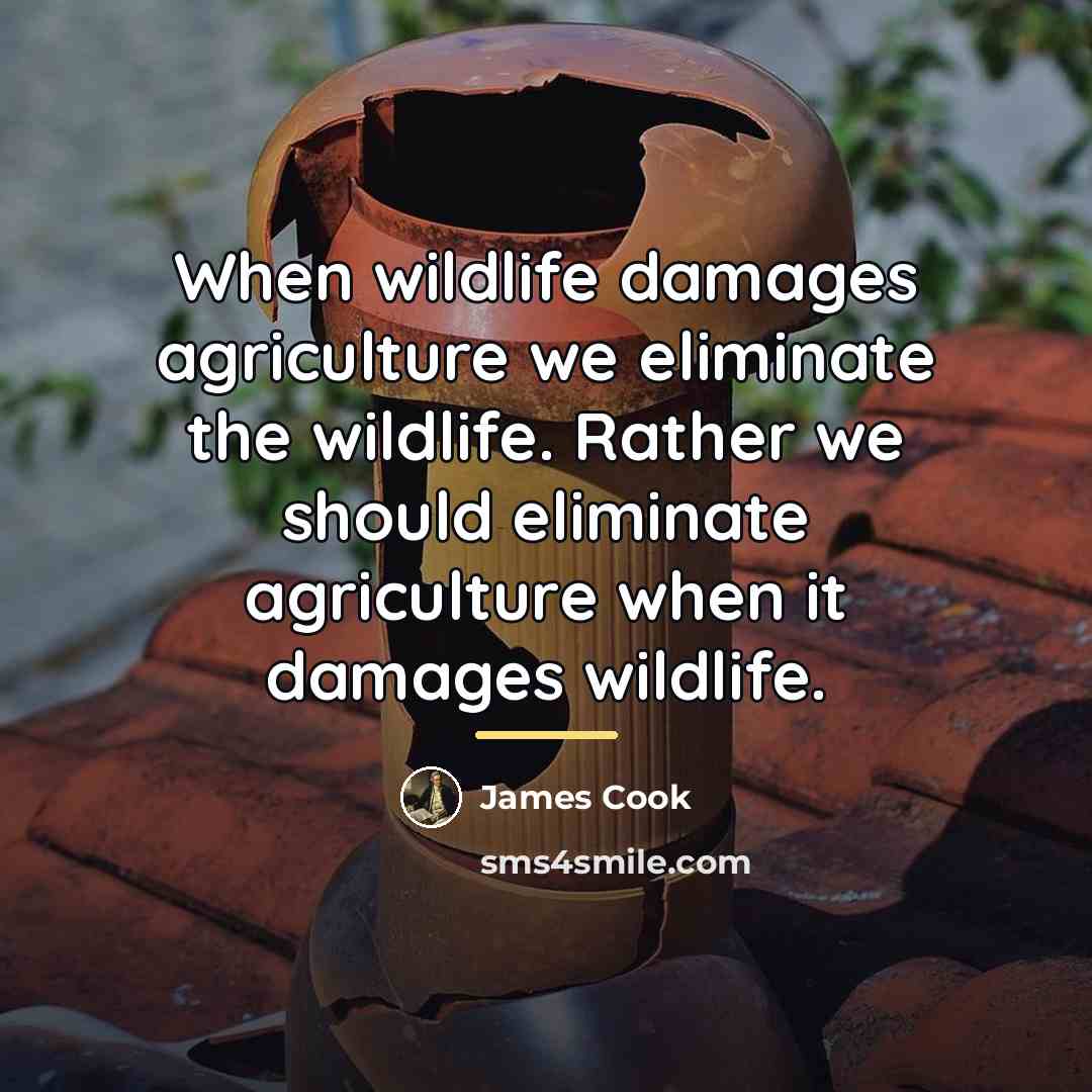 “When wildlife damages agriculture we eliminate the wildlife. Rather we…” quote by James Cook