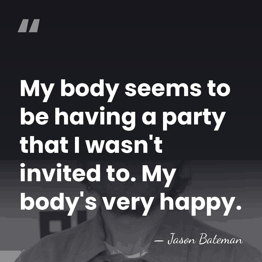 My body seems to be having a party that I wasn't invited&hellip; - Jason Bateman