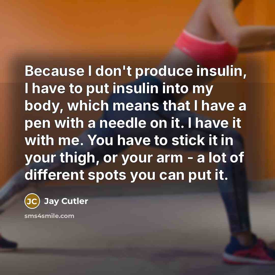 “Because I don't produce insulin, I have to put insulin…” quote by Jay Cutler