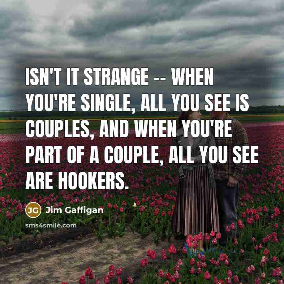 “Isn't it strange -- when you're single, all you see…” quote by Jim Gaffigan