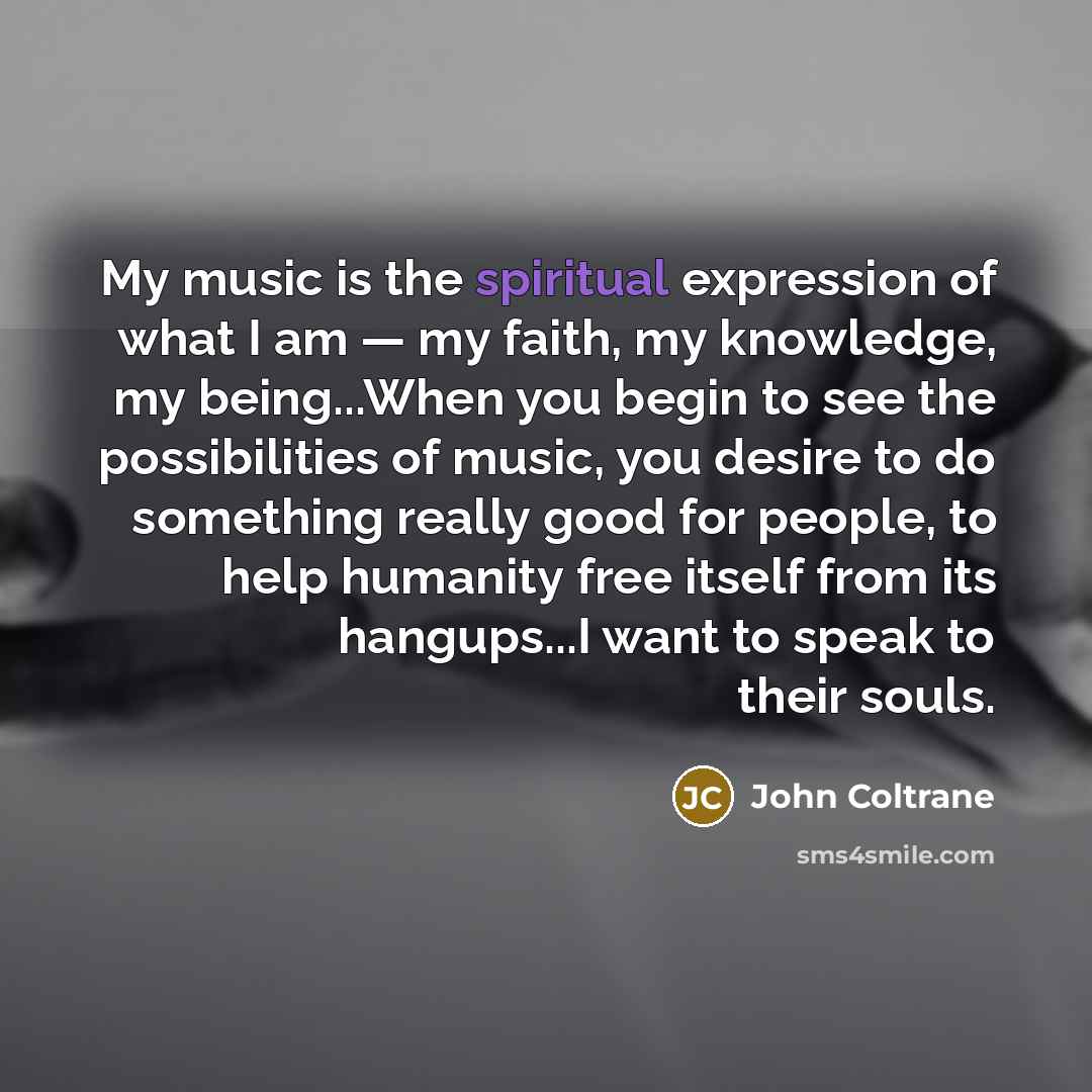 “My music is the spiritual expression of what I am…” quote by John Coltrane