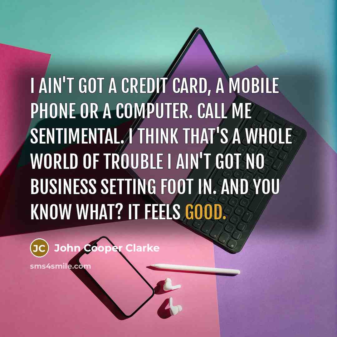 “I ain't got a credit card, a mobile phone or…” quote by John Cooper Clarke