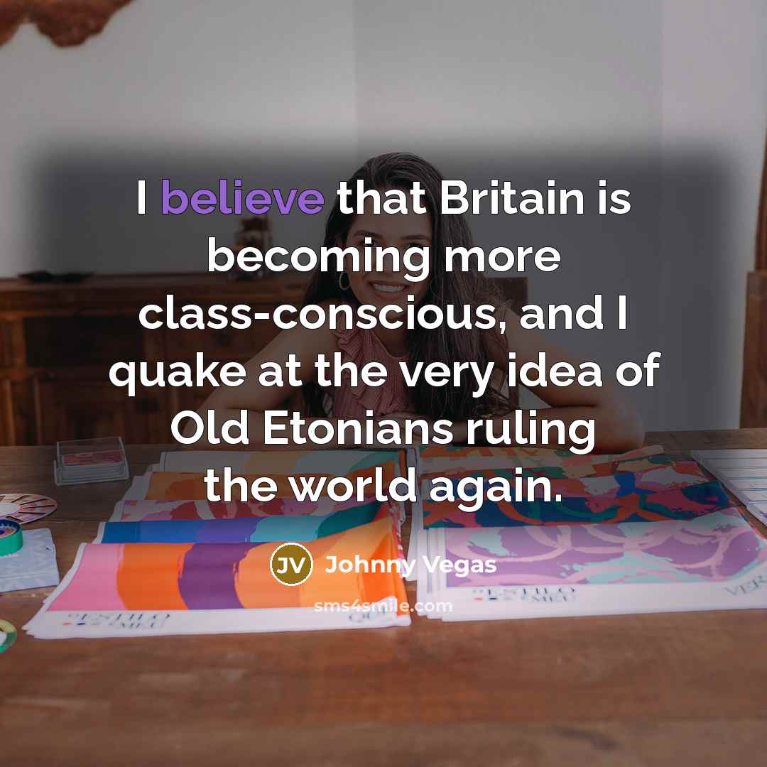 “I believe that Britain is becoming more class-conscious, and I…” quote by Johnny Vegas