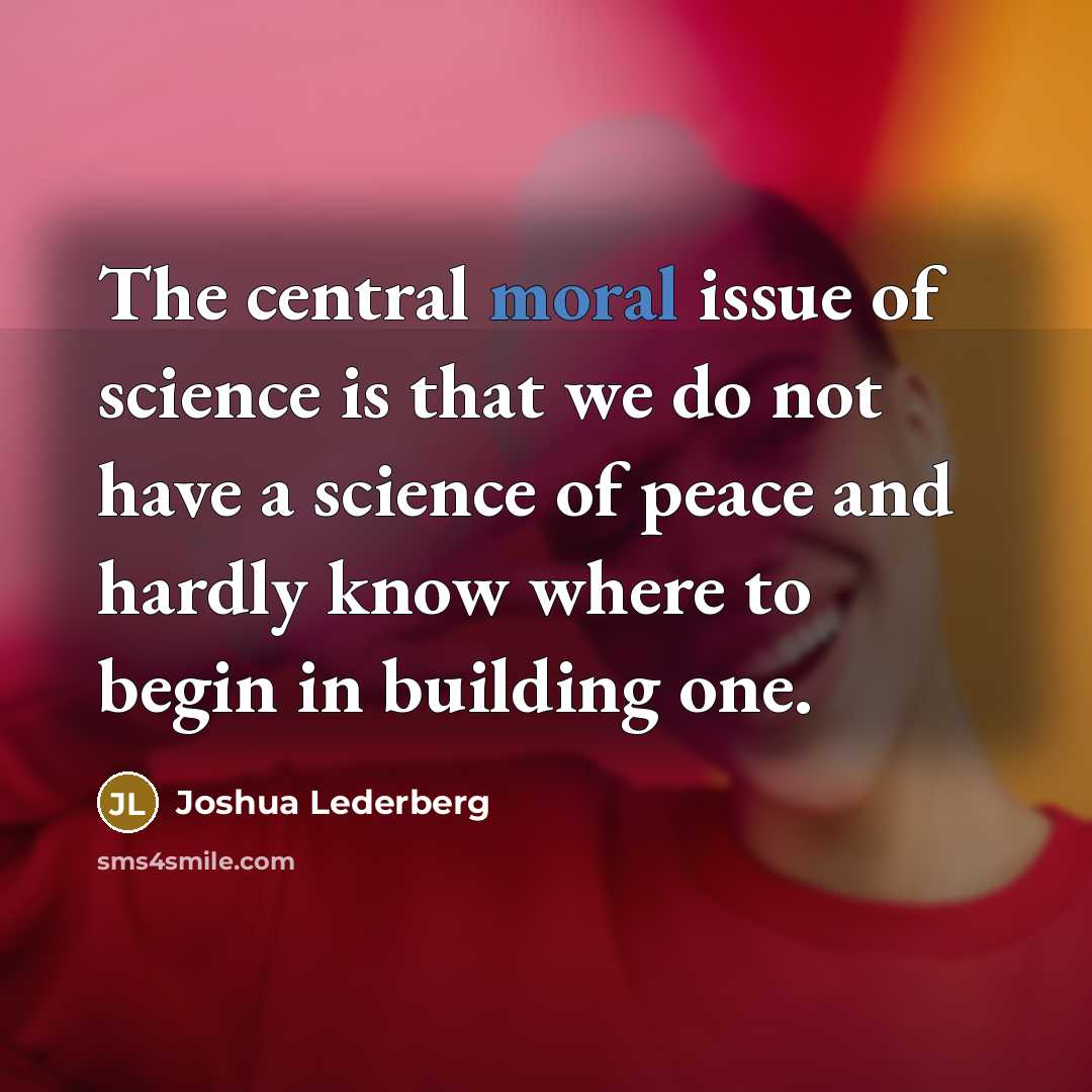 “The central moral issue of science is that we do…” quote by Joshua Lederberg