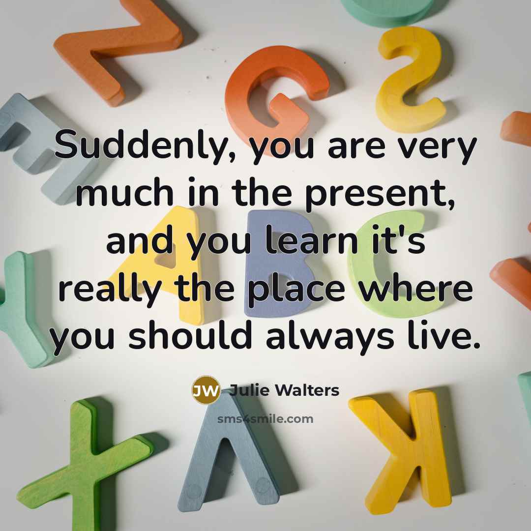 “Suddenly, you are very much in the present, and you…” quote by Julie Walters