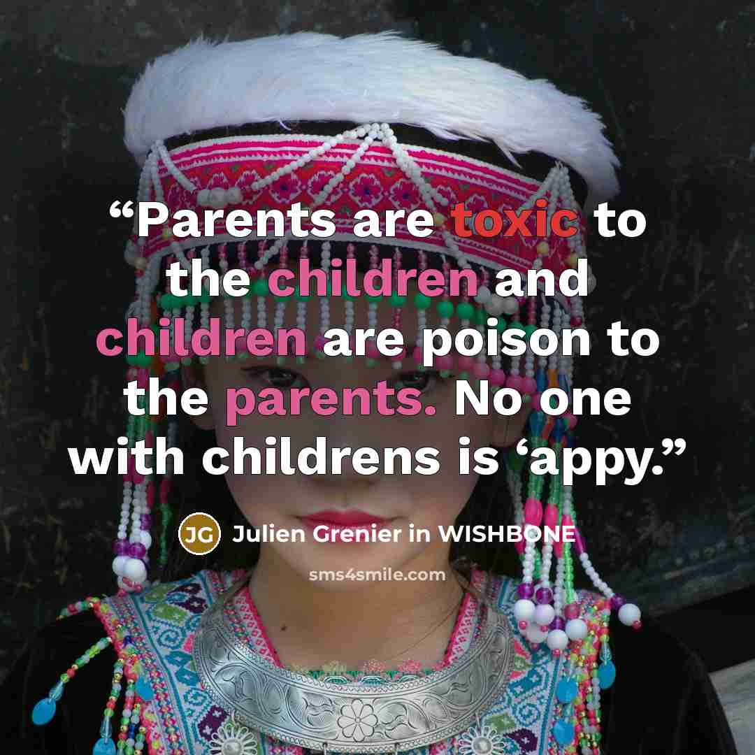 “Parents are toxic to the children and children are poison to the parents. No one with childrens is ‘appy.” quote by Julien Grenier in WISHBONE