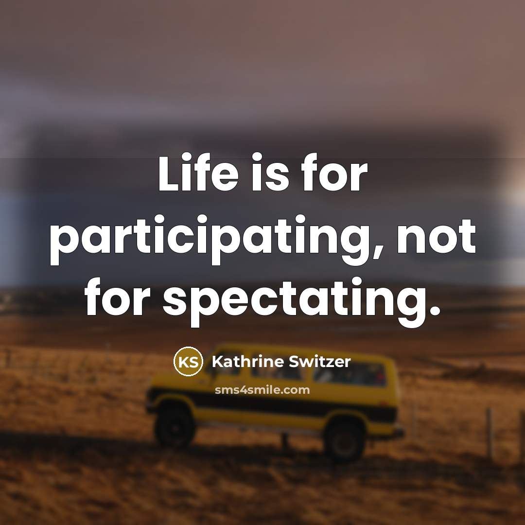 “Life is for participating, not for spectating.…” quote by Kathrine Switzer
