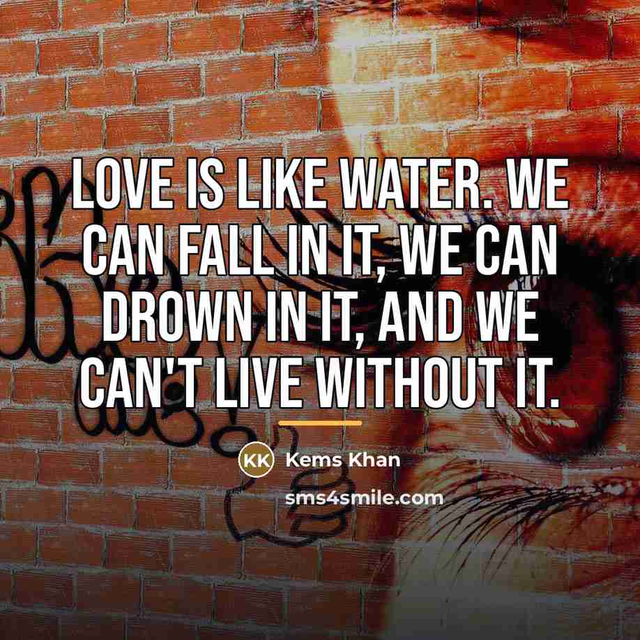 “Love is like water. We can fall in it, We…” quote by Kems Khan