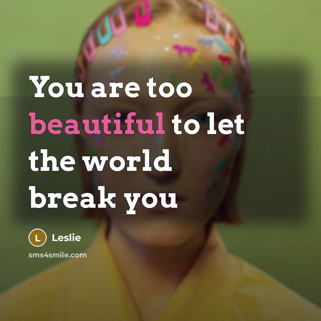 “You are too beautiful to let the world break you…” quote by Leslie