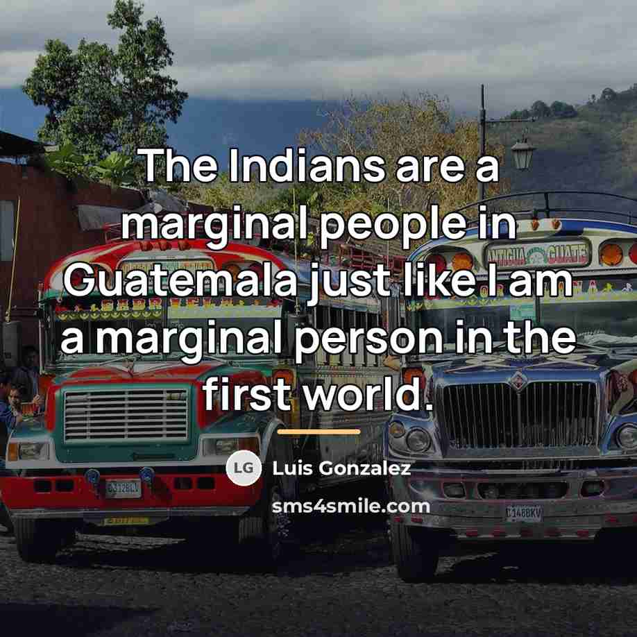“The Indians are a marginal people in Guatemala just like…” quote by Luis Gonzalez