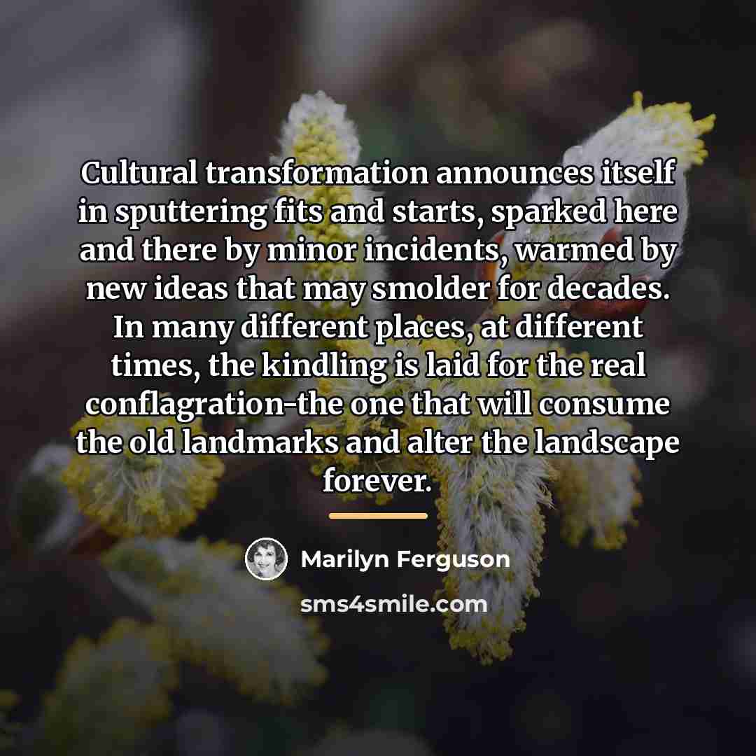 “Cultural transformation announces itself in sputtering fits and starts, sparked…” quote by Marilyn Ferguson