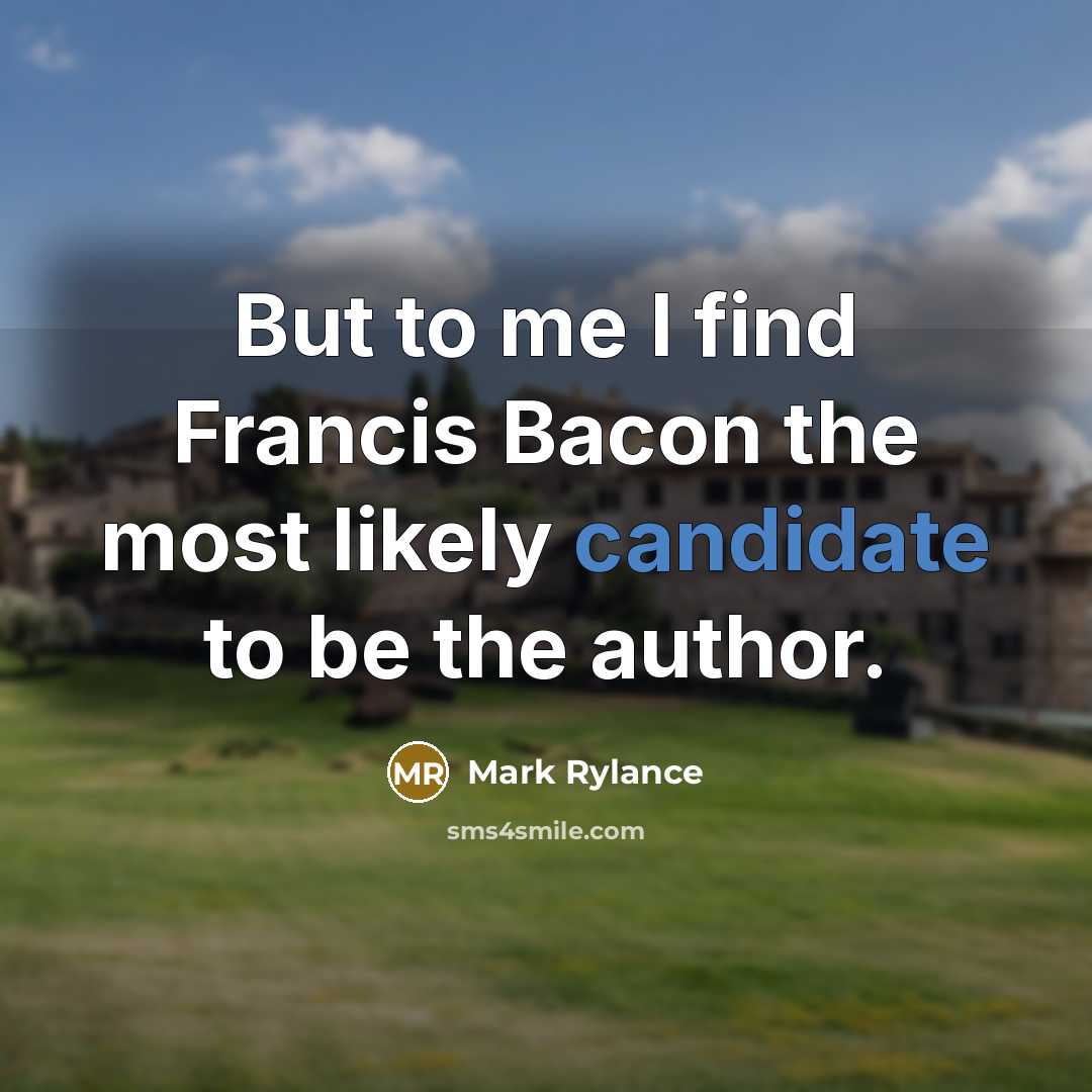 “But to me I find Francis Bacon the most likely candidate to be the author.” quote by Mark Rylance