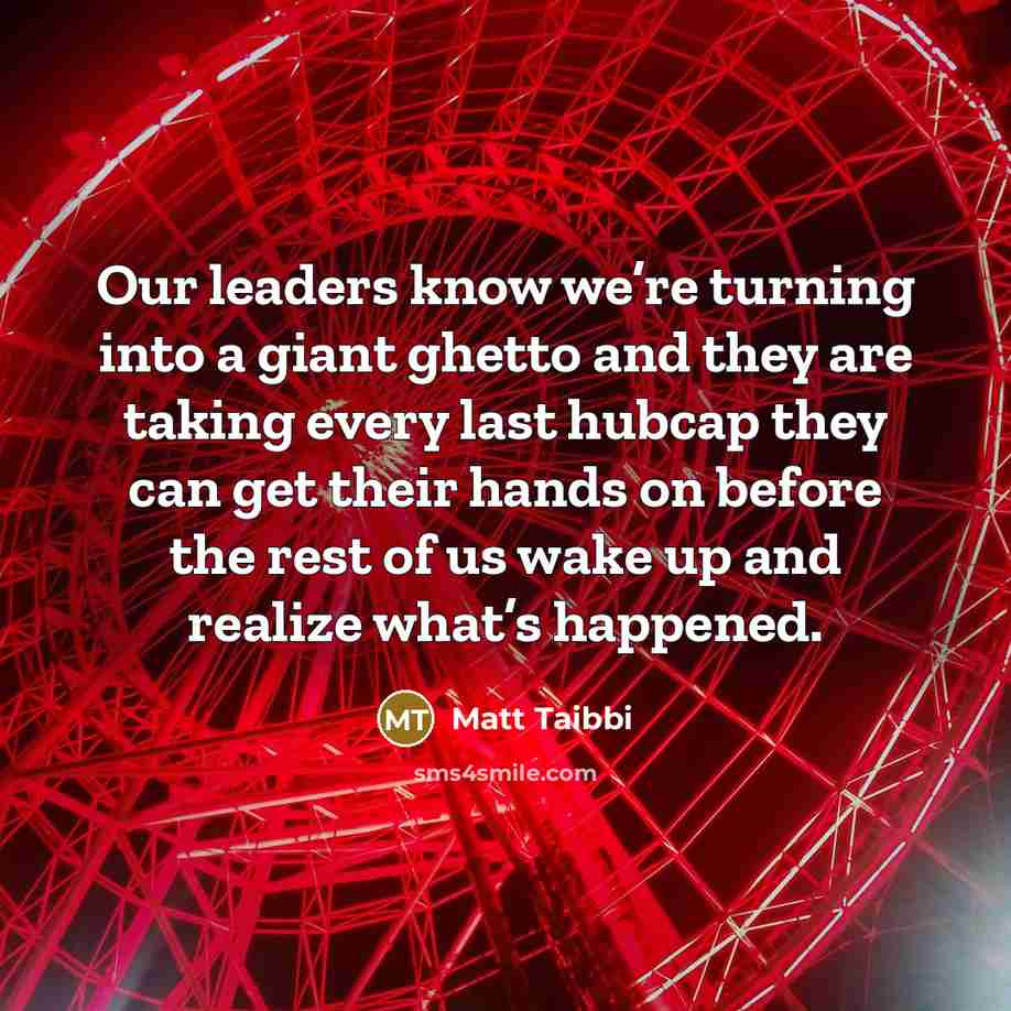 “Our leaders know we’re turning into a giant ghetto and…” quote by Matt Taibbi