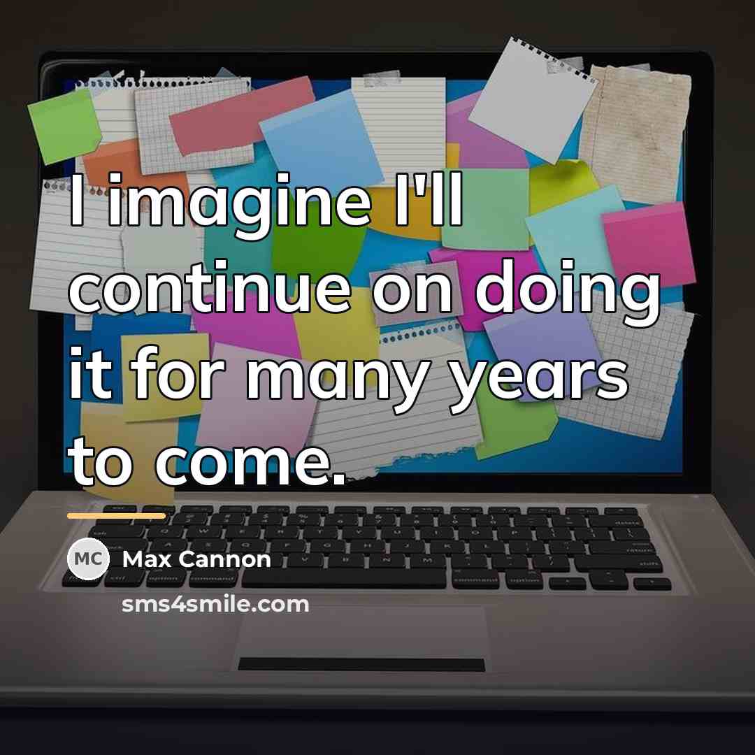 “I imagine I'll continue on doing it for many years…” quote by Max Cannon