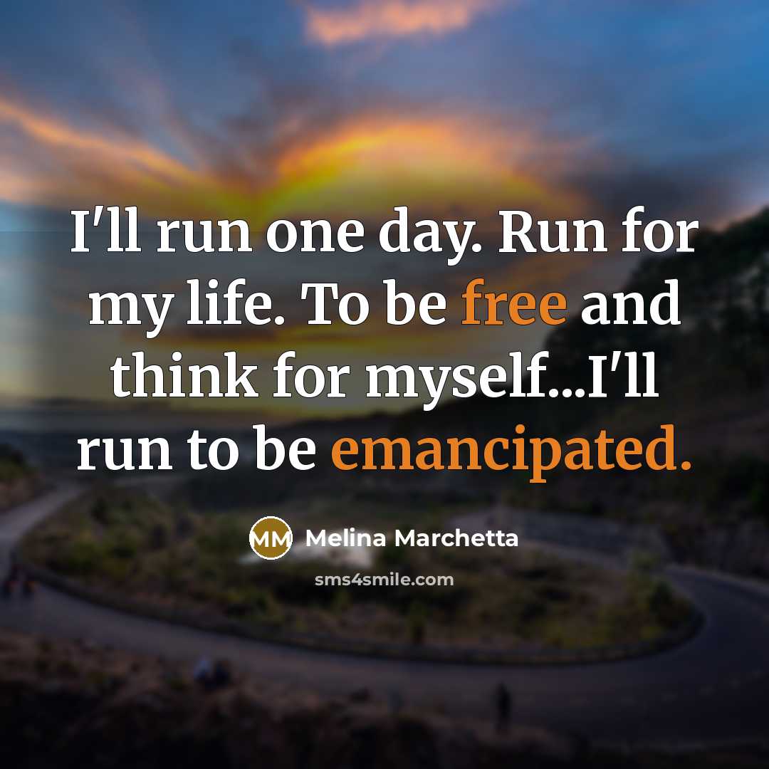 “I'll run one day. Run for my life. To be free and think for myself...I'll run to be emancipated.” quote by Melina Marchetta