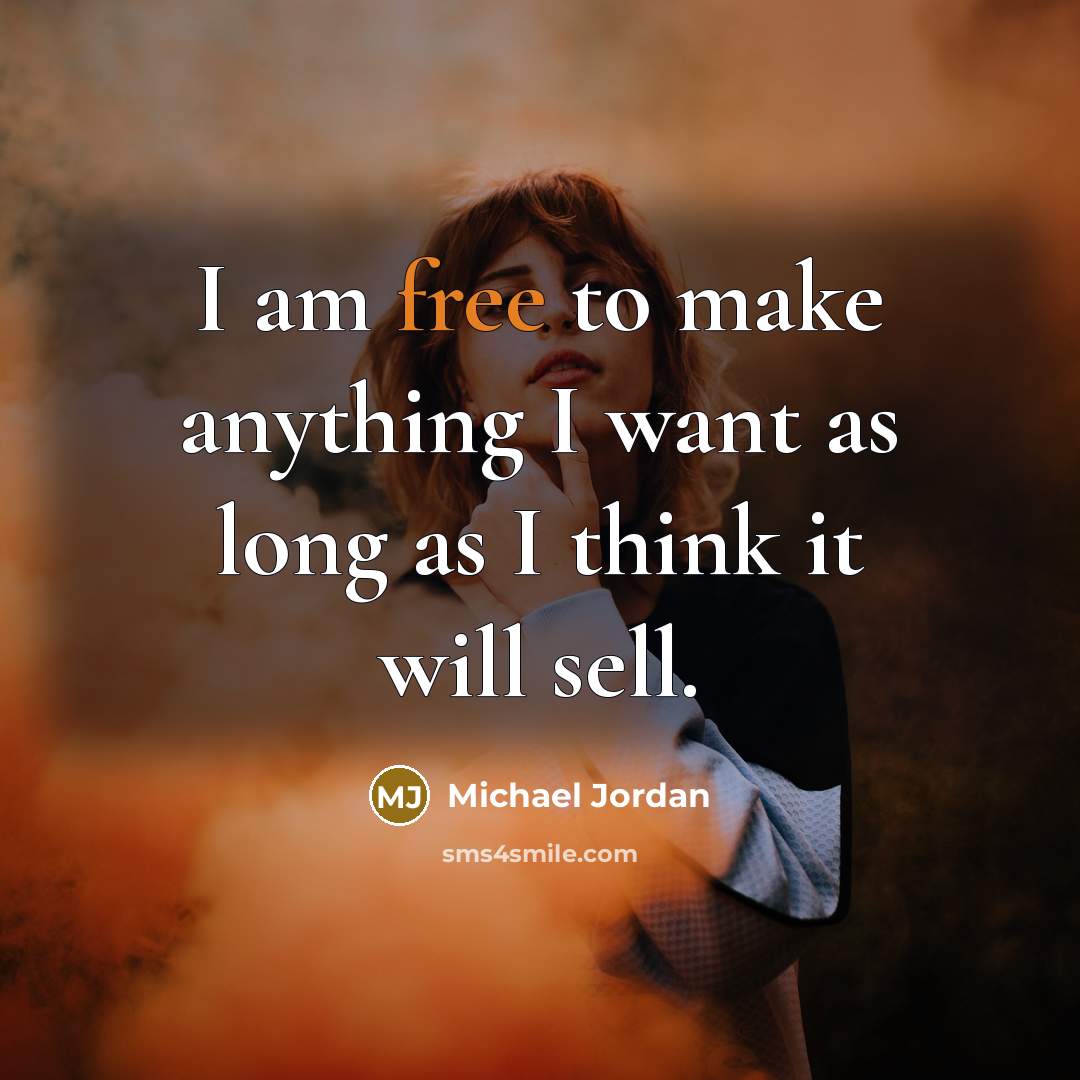 “I am free to make anything I want as long as I think it will sell.” quote by Michael Jordan