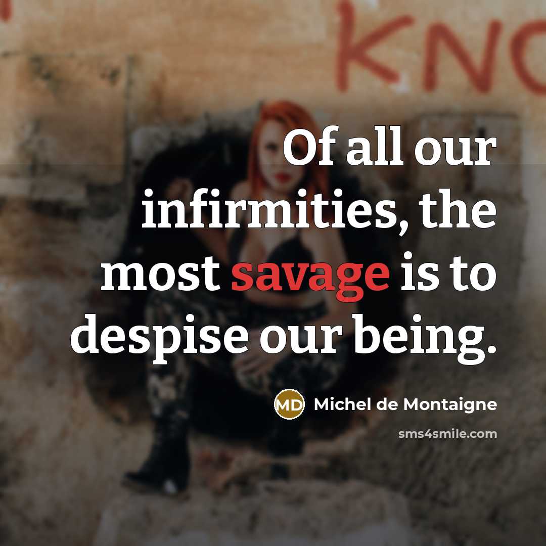 “Of all our infirmities, the most savage is to despise…” quote by Michel de Montaigne