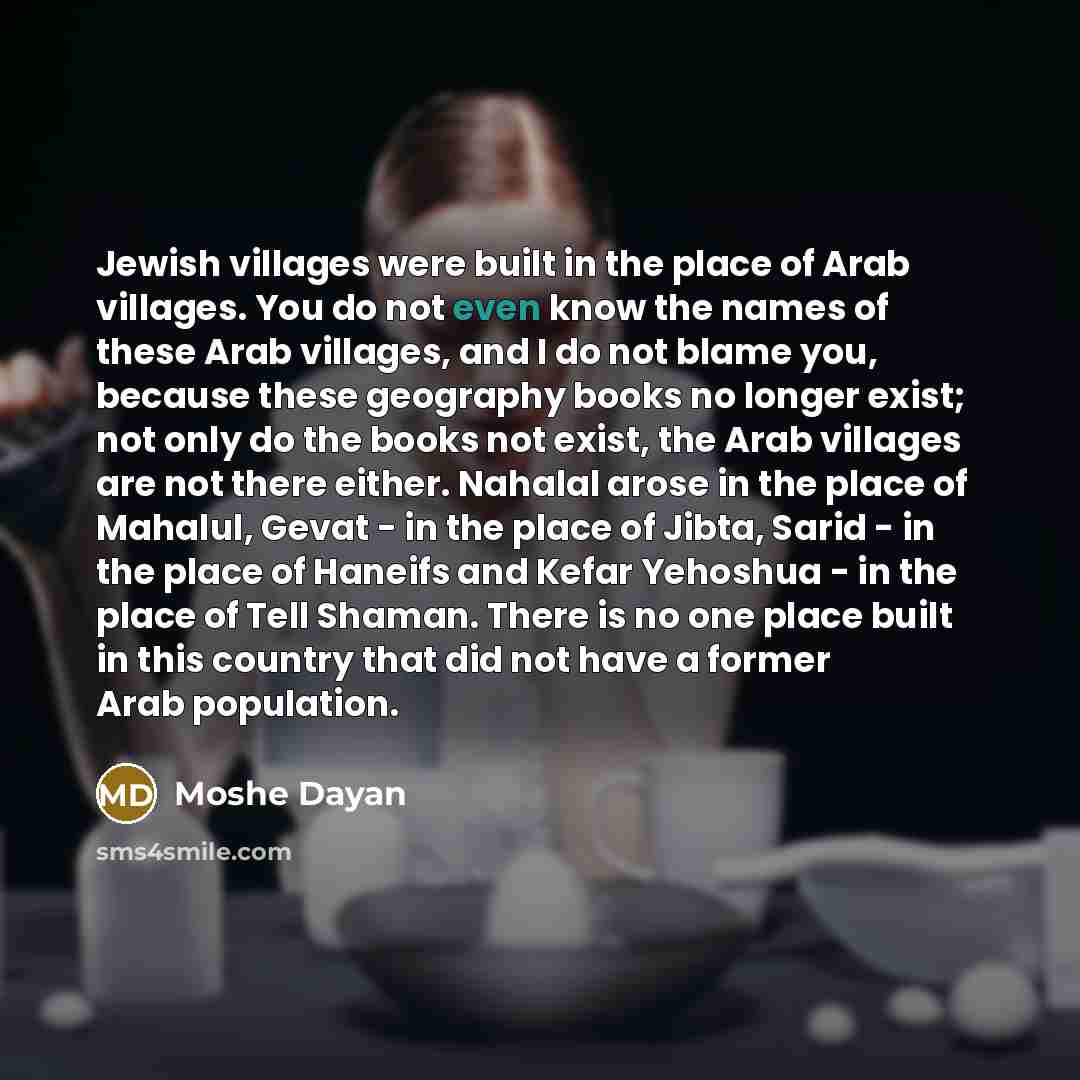 “Jewish villages were built in the place of Arab villages.…” quote by Moshe Dayan