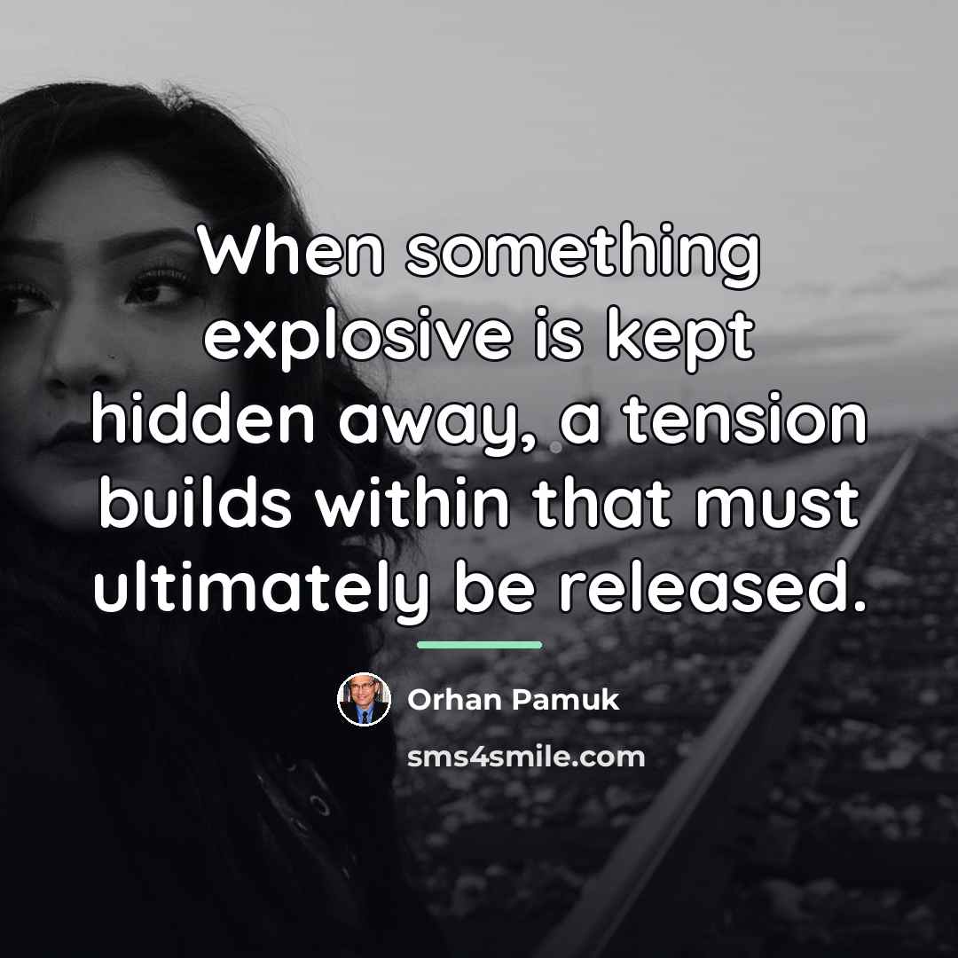 “When something explosive is kept hidden away, a tension builds…” quote by Orhan Pamuk