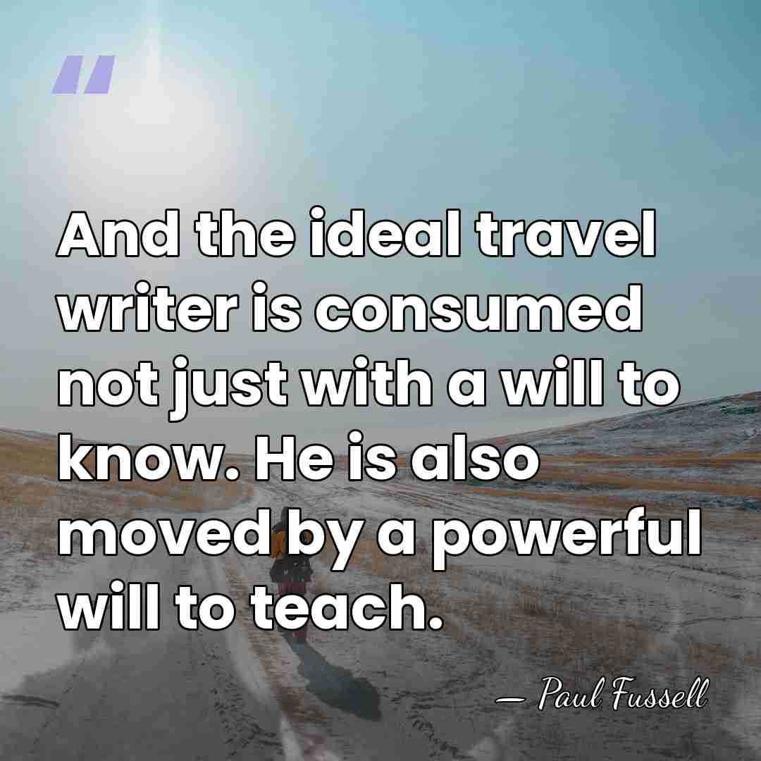 And the ideal travel writer is consumed not just with a will&hellip; - Paul Fussell
