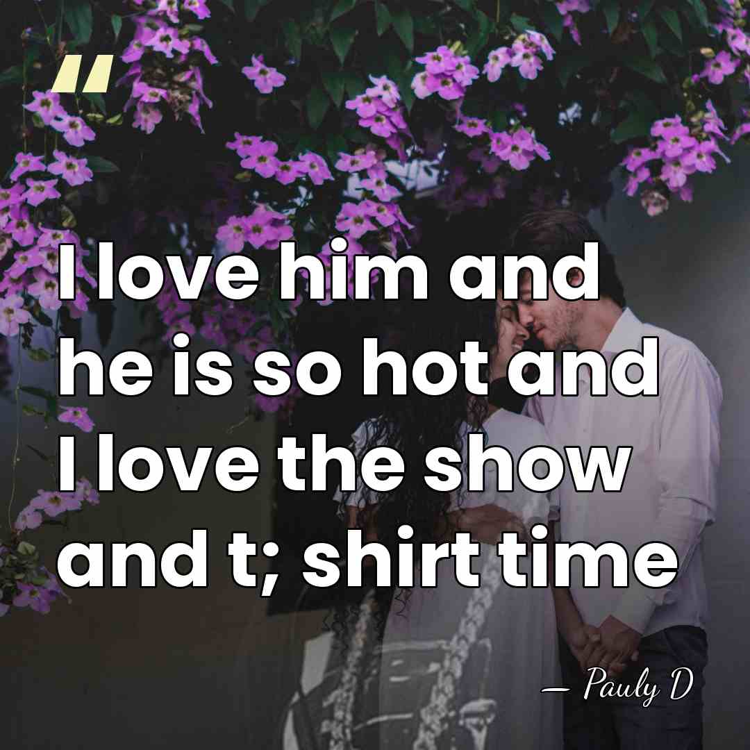 I love him and he is so hot and I love the&hellip; - Pauly D