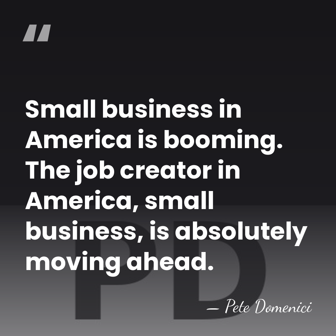 Small business in America is booming. The job creator in America, small&hellip; - Pete Domenici