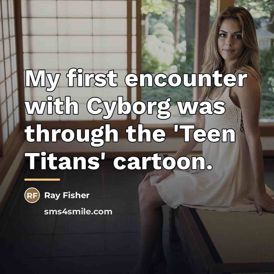 “My first encounter with Cyborg was through the 'Teen Titans'…” quote by Ray Fisher