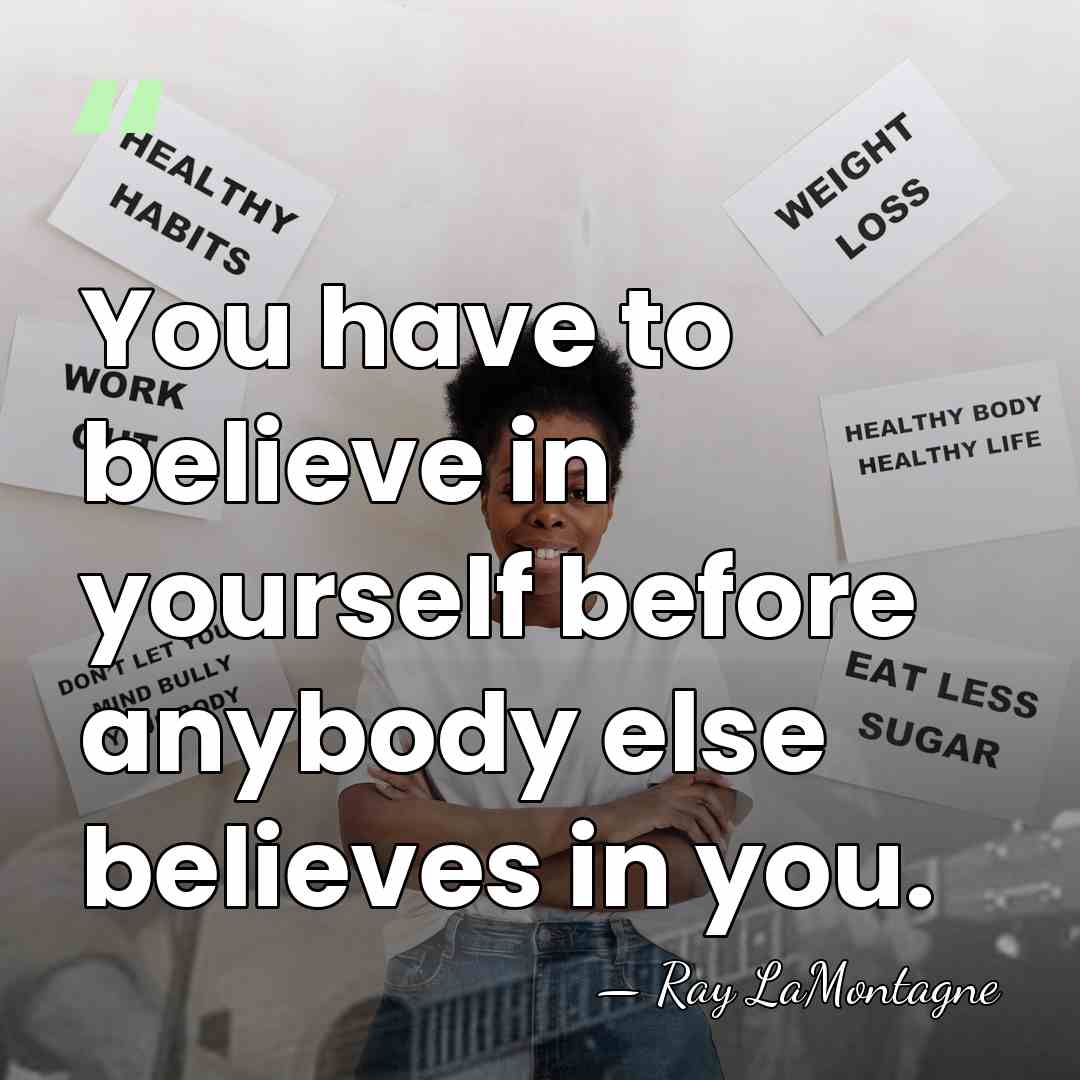 You have to believe in yourself before anybody else believes in you. - Ray LaMontagne
