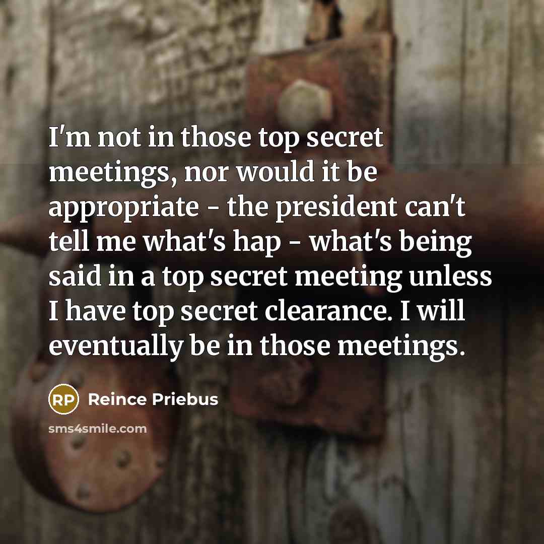 “I'm not in those top secret meetings, nor would it…” quote by Reince Priebus