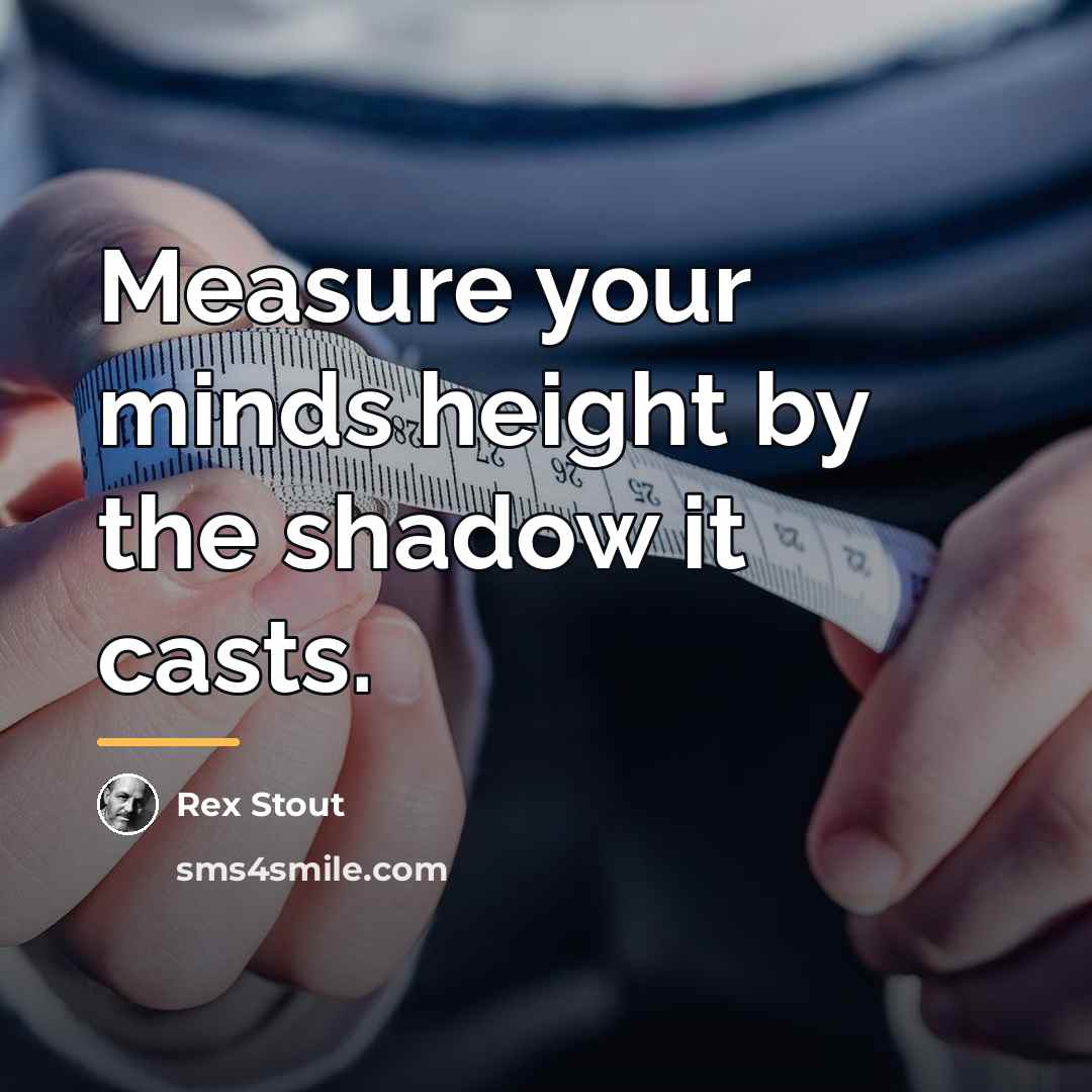 “Measure your minds height by the shadow it casts.…” quote by Rex Stout
