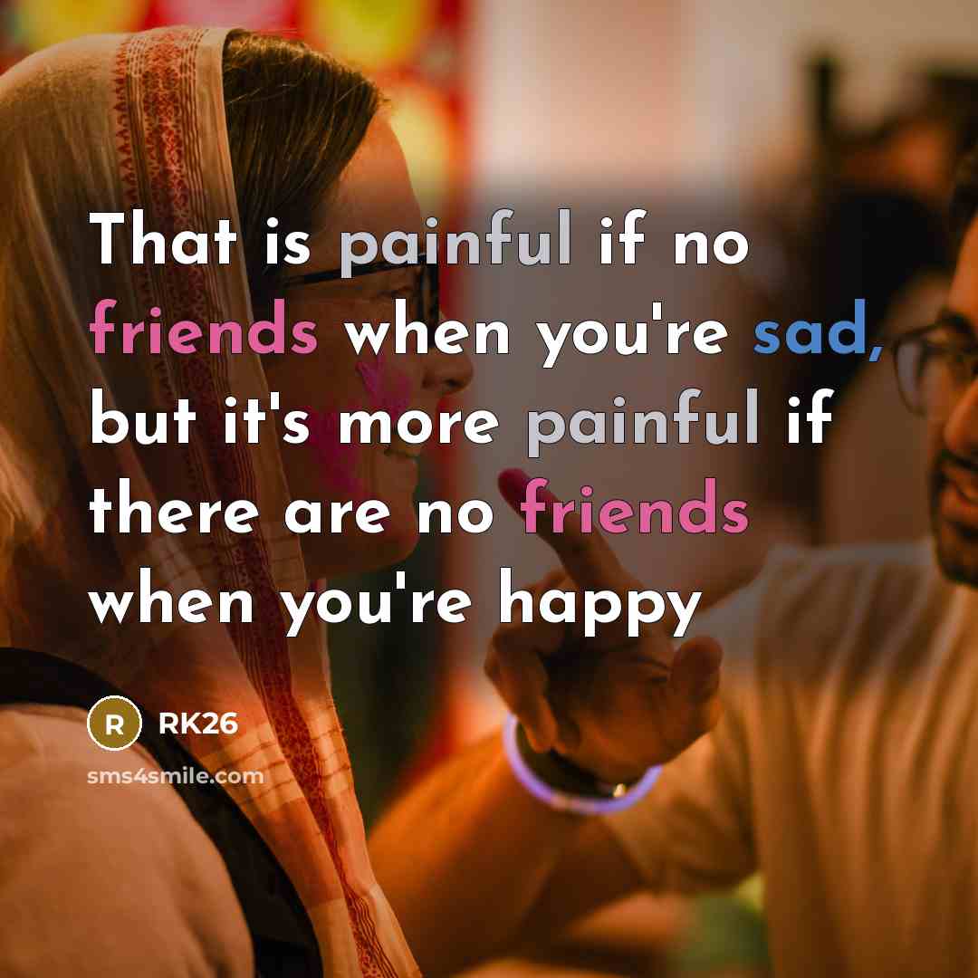 “That is painful if no friends when you're sad, but…” quote by RK26